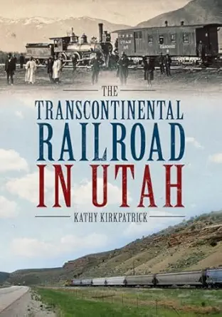 the transcontinental railroad in utah 1st edition kathy kirkpatrick 1634991346, 978-1634991346