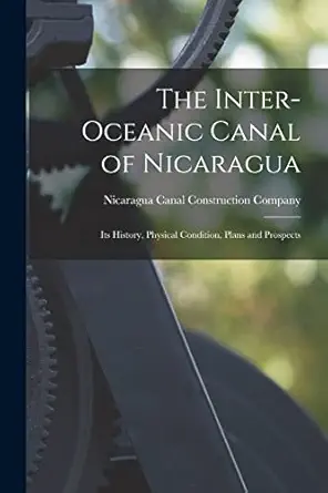 the inter oceanic canal of nicaragua its history physical condition plans and prospects 1st edition nicaragua