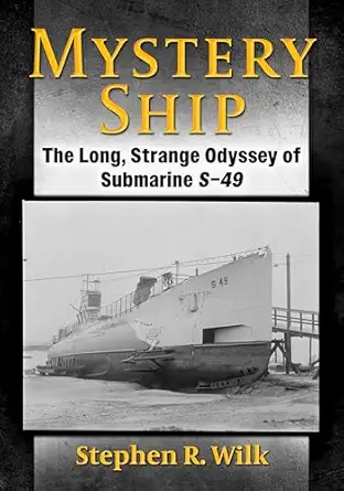 mystery ship the long strange odyssey of submarine s 49 1st edition stephen r wilk 147669835x, 978-1476698359