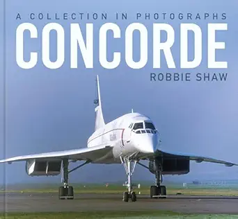 concorde a collection in photographs 1st edition robbie shaw 1803998466, 978-1803998466
