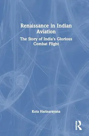 renaissance in indian aviation the epic journey of indias light combat aircraft 1st edition kota harinarayana