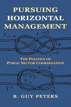 pursuing horizontal management the politics of public sector coordination 1st edition b guy peters