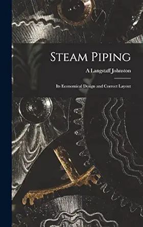 steam piping its economical design and correct layout 1st edition a langstaff johnston 1015970230,