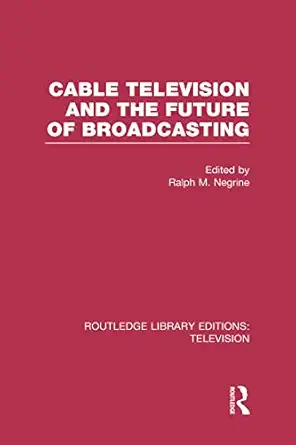 cable television and the future of broadcasting 1st edition ralph negrine 0415839246, 978-0415839242