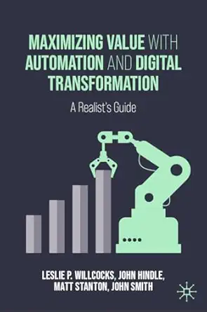 maximizing value with automation and digital transformation a realists guide 1st edition leslie p willcocks