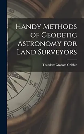 handy methods of geodetic astronomy for land surveyors 1st edition theodore graham gribble 1018561137,