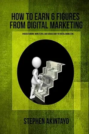 how to earn six figures from digital marketing monetizing and maximizing digital marketing 1st edition