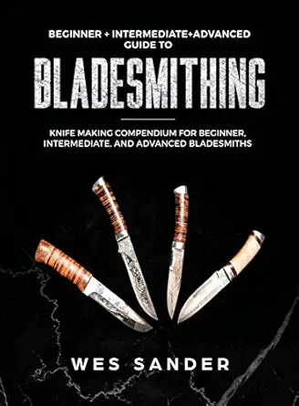 bladesmithing beginner + intermediate + advanced guide to bladesmithing knife making compendium for beginner