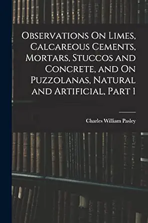 observations on limes calcareous cements mortars stuccos and concrete and on puzzolanas natural and