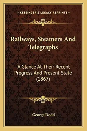 railways steamers and telegraphs a glance at their recent progress and present state 1st edition george dodd