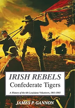 irish rebels confederate tigers a history of the 6th louisiana volunteers 1st edition james gannon