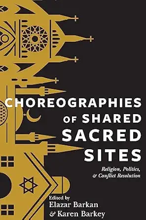 choreographies of shared sacred sites religion politics and conflict resolution 1st edition elazar barkan