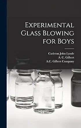 experimental glass blowing for boys 1st edition carleton john b 1872 lynde ,a c 1884 gilbert ,a c gilbert