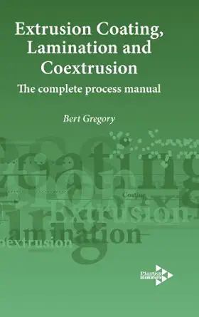 extrusion coating lamination and coextrusion the complete process manual 1st edition bert gregory 1906479089,