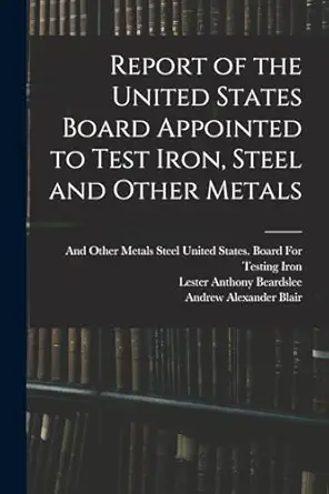report of the united states board appointed to test iron steel and other metals 1st edition lester anthony