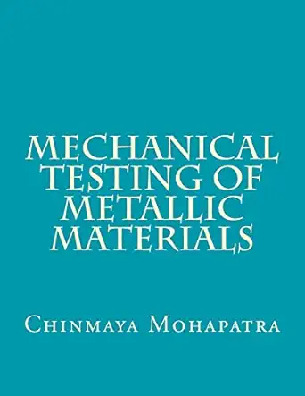 mechanical testing of metallic materials 1st edition er chinmaya mohapatra b e 1727332938, 978-1727332933