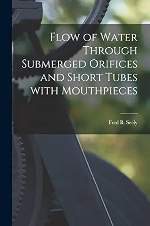 flow of water through submerged orifices and short tubes with mouthpieces 1st edition fred b b 1884 seely