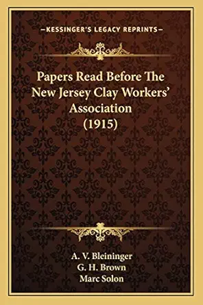 papers read before the new jersey clay workers association 1st edition a v bleininger ,g h brown ,marc solon