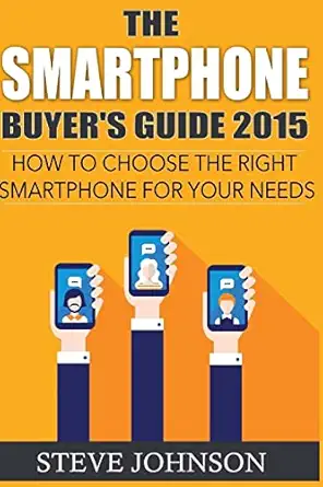 the smartphone buyers guide 2015 how to choose the right smartphone for your needs 1st edition steve johnson