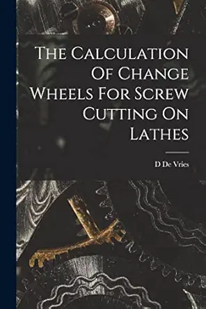 the calculation of change wheels for screw cutting on lathes 1st edition d de vries 101671890x, 978-1016718905