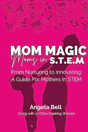 mom magic moms in stem from nurturing to innovating a guide for mothers in stem 1st edition angela bell