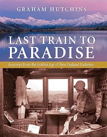last train to paradise journeys from the golden age of new zealand railways 1st edition graham hutchins