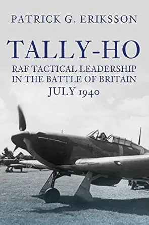 tally ho raf tactical leadership in the battle of britain july 1940 1st edition patrick g eriksson