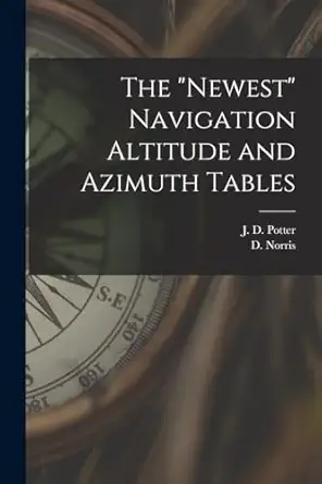 the newest navigation altitude and azimuth tables 1st edition j d potter ,d norris 1017420742, 978-1017420746