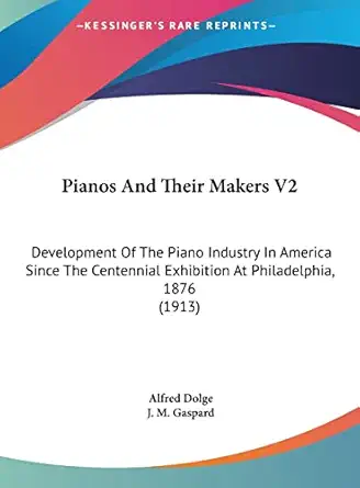 pianos and their makers v2 development of the piano industry in america since the centennial exhibition at