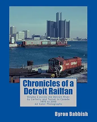 chronicles of a detroit railfan volume 2 across the detroit river by carferry and tunnel to canada 1975 to