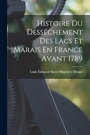 histoire du dessachement des lacs et marais en france avant 1789 1st edition louis a douard marie hippolyte
