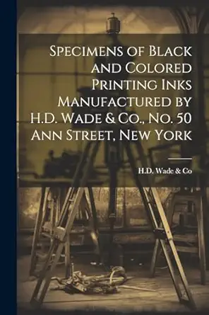 specimens of black and colored printing inks manufactured by h d wade and co no 50 ann street new york 1st
