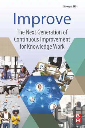 improve the next generation of continuous improvement for knowledge work 1st edition george ellis 0128095199,
