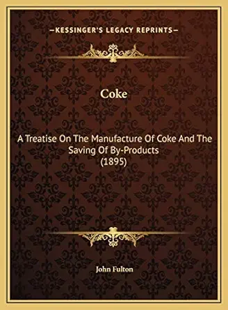 coke a treatise on the manufacture of coke and the saving of by products 1st edition john fulton 1169772781,