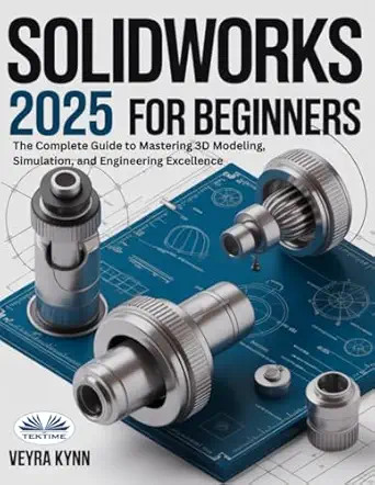 solidworks 2025 for beginners the complete guide to mastering 3d modeling simulation and engineering