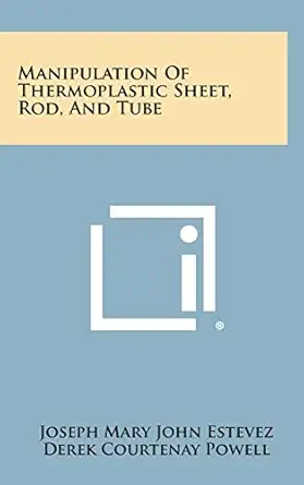 manipulation of thermoplastic sheet rod and tube 1st edition joseph mary john estevez ,derek courtenay powell