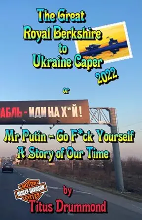 the great royal berkshire to ukraine caper 2022 or a mr putin go f ck yourselfa a story of our time 1st