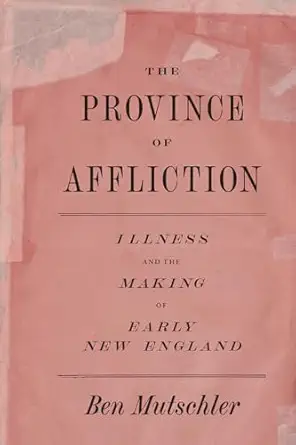 the province of affliction illness and the making of early new england 1st edition ben mutschler 022671442x,