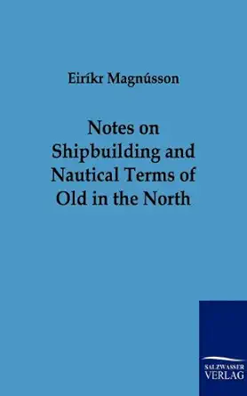 notes on shipbuilding and nautical terms of old in the north 1st edition eirikr magnusson 3861959321,