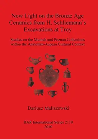 new light on the bronze age ceramics from h schliemanns excavations at troy 1st edition dariusz maliszewski