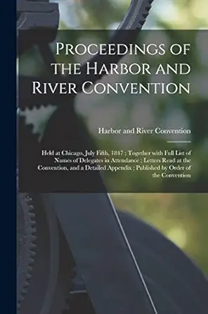 proceedings of the harbor and river convention held at chicago july fifth 1847 together with full list of