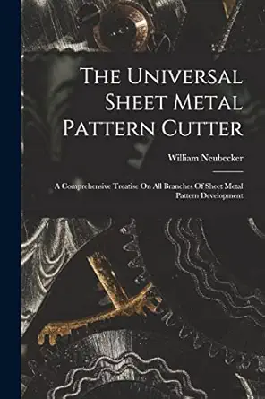 the universal sheet metal pattern cutter a comprehensive treatise on all branches of sheet metal pattern
