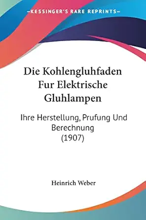 die kohlengluhfaden fur elektrische gluhlampen ihre herstellung prufung und berechnung 1st edition heinrich