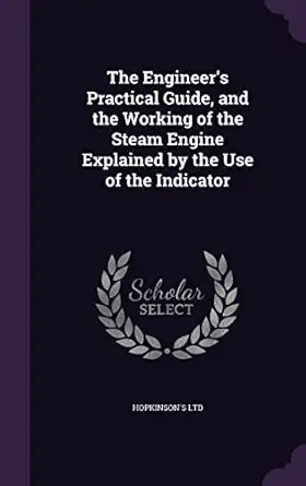 the engineers practical guide and the working of the steam engine explained by the use of the indicator 1st