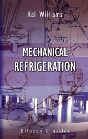 mechanical refrigeration being a practical introduction to the study of cold storage ice making and other