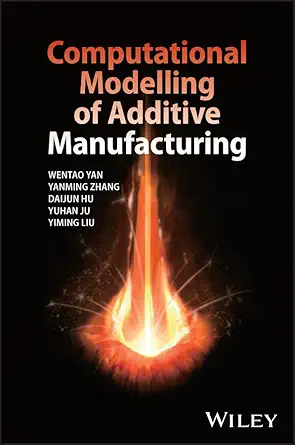 computational modelling of additive manufacturing 1st edition wentao yan ,yanming zhang ,daijun hu ,yuhan ju
