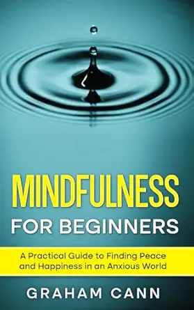 mindfulness for beginners a practical guide to finding peace and happiness in an anxious world 1st edition