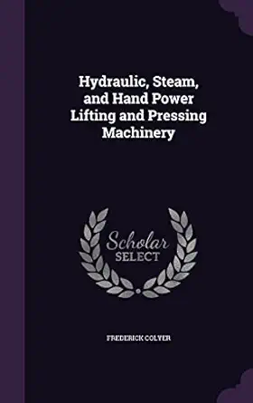 hydraulic steam and hand power lifting and pressing machinery 1st edition frederick colyer 1357087896,