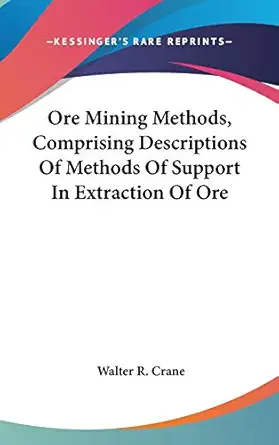 ore mining methods comprising descriptions of methods of support in extraction of ore 1st edition walter r