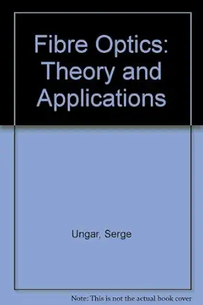 fibre optics theory and applications 1st edition serge ungar 0471927589, 978-0471927587